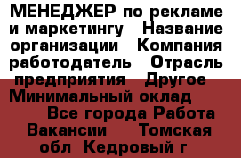 МЕНЕДЖЕР по рекламе и маркетингу › Название организации ­ Компания-работодатель › Отрасль предприятия ­ Другое › Минимальный оклад ­ 28 000 - Все города Работа » Вакансии   . Томская обл.,Кедровый г.